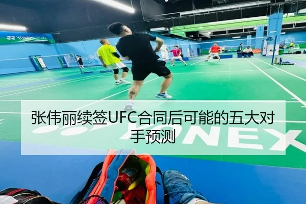 张伟丽续签UFC合同后可能的五大对手预测