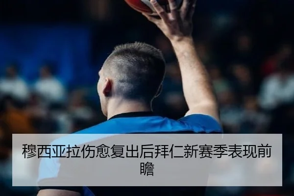 穆西亚拉伤愈复出后拜仁新赛季表现前瞻