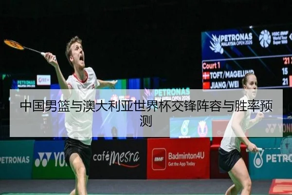 中国男篮与澳大利亚世界杯交锋阵容与胜率预测
